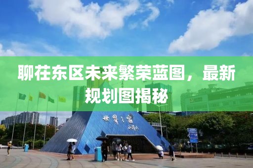聊茌東區(qū)未來繁榮藍(lán)圖，最新規(guī)劃圖揭秘