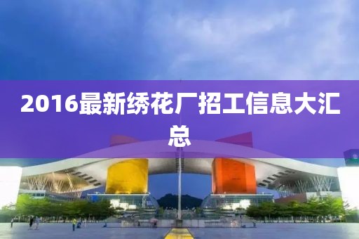 2016最新繡花廠招工信息大匯總