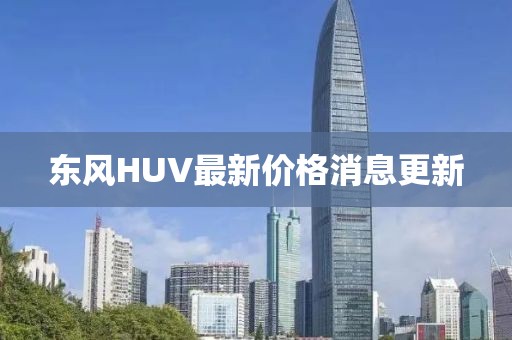 東風(fēng)HUV最新價(jià)格消息更新
