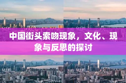 中國(guó)街頭索吻現(xiàn)象，文化、現(xiàn)象與反思的探討