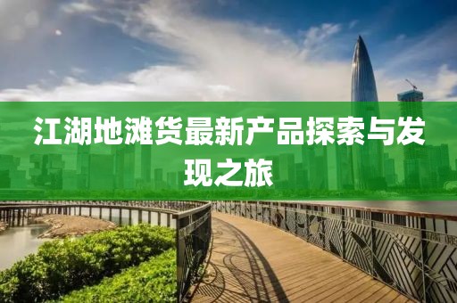 江湖地灘貨最新產(chǎn)品探索與發(fā)現(xiàn)之旅