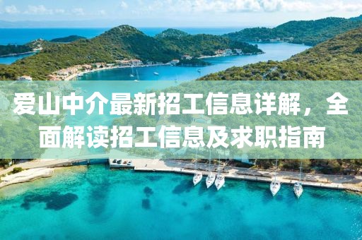 愛山中介最新招工信息詳解，全面解讀招工信息及求職指南