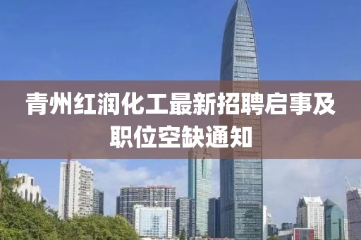 青州紅潤化工最新招聘啟事及職位空缺通知