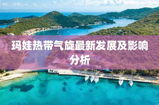 瑪娃熱帶氣旋最新發(fā)展及影響分析