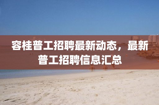 容桂普工招聘最新動態(tài)，最新普工招聘信息匯總