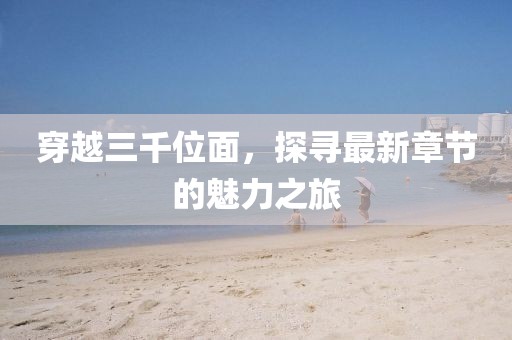 穿越三千位面，探尋最新章節(jié)的魅力之旅