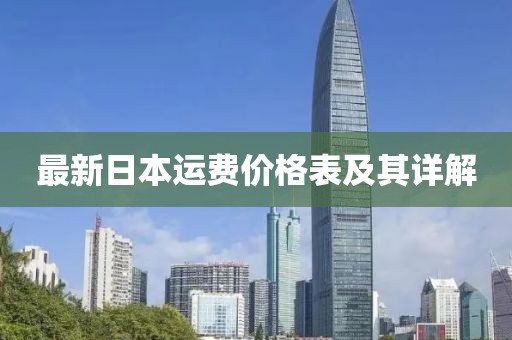 最新日本運(yùn)費(fèi)價(jià)格表及其詳解