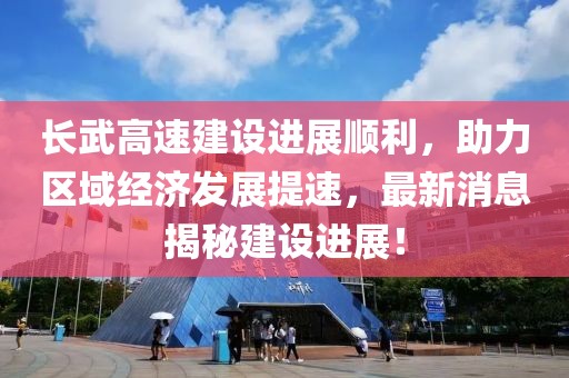 長(zhǎng)武高速建設(shè)進(jìn)展順利，助力區(qū)域經(jīng)濟(jì)發(fā)展提速，最新消息揭秘建設(shè)進(jìn)展！