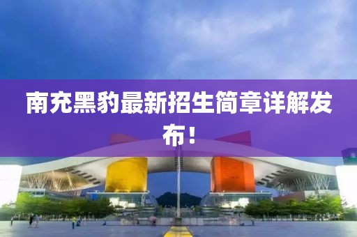 南充黑豹最新招生簡章詳解發(fā)布！