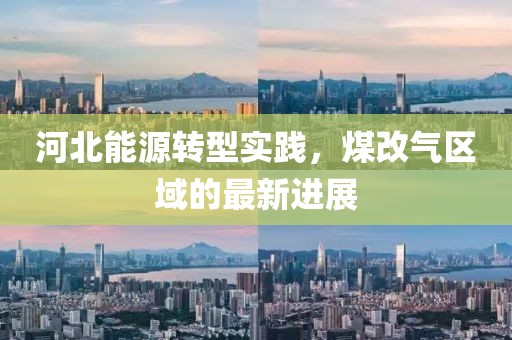 河北能源轉(zhuǎn)型實(shí)踐，煤改氣區(qū)域的最新進(jìn)展