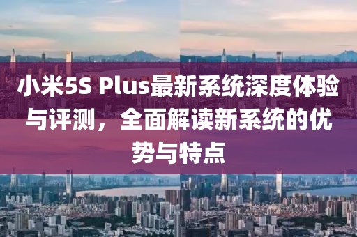 小米5S Plus最新系統(tǒng)深度體驗與評測，全面解讀新系統(tǒng)的優(yōu)勢與特點