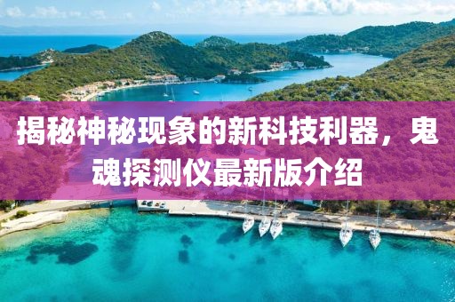 揭秘神秘現(xiàn)象的新科技利器，鬼魂探測儀最新版介紹
