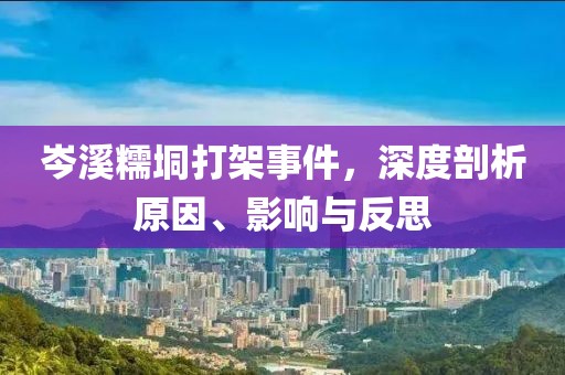 岑溪糯垌打架事件，深度剖析原因、影響與反思