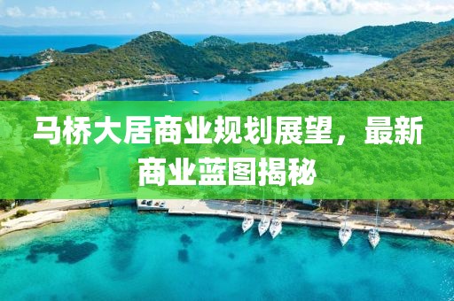 馬橋大居商業(yè)規(guī)劃展望，最新商業(yè)藍(lán)圖揭秘