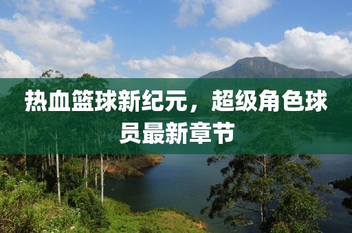 熱血籃球新紀元，超級角色球員最新章節(jié)