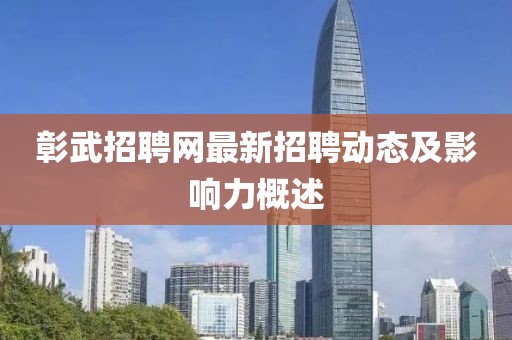 彰武招聘網(wǎng)最新招聘動態(tài)及影響力概述
