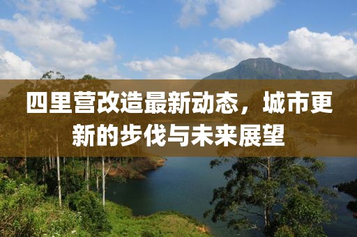 四里營改造最新動態(tài)，城市更新的步伐與未來展望