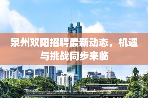 泉州雙陽招聘最新動態(tài)，機遇與挑戰(zhàn)同步來臨