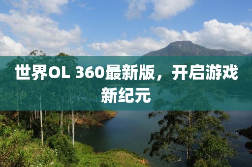 世界OL 360最新版，開啟游戲新紀(jì)元