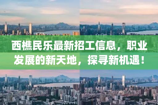 西樵民樂最新招工信息，職業(yè)發(fā)展的新天地，探尋新機遇！