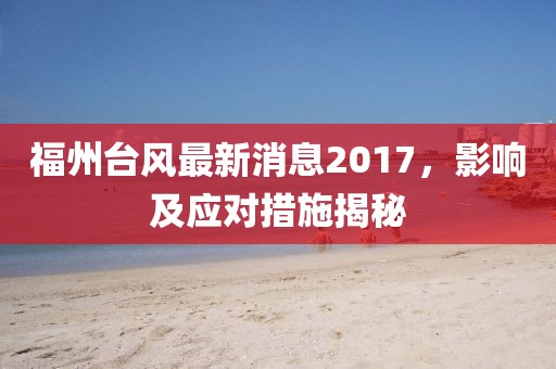 福州臺風最新消息2017，影響及應(yīng)對措施揭秘
