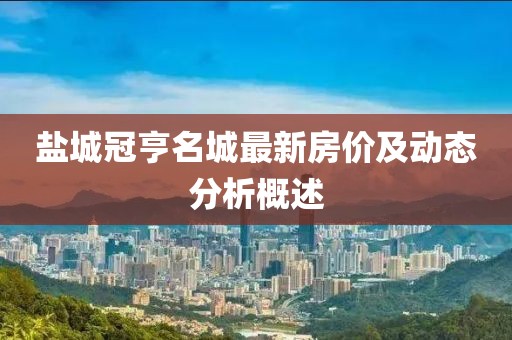 鹽城冠亨名城最新房價及動態(tài)分析概述