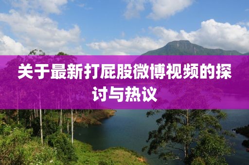 關(guān)于最新打屁股微博視頻的探討與熱議