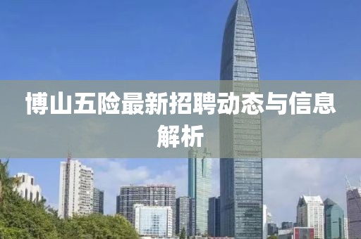 博山五險最新招聘動態(tài)與信息解析