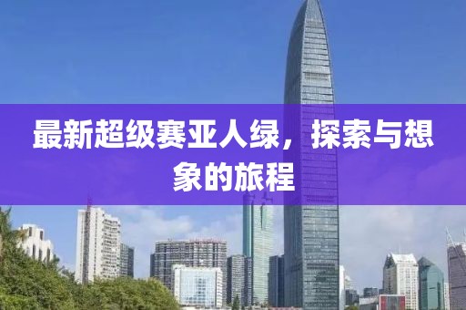 最新超級(jí)賽亞人綠，探索與想象的旅程