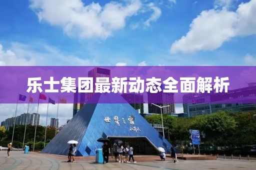 樂士集團(tuán)最新動(dòng)態(tài)全面解析