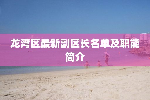 龍灣區(qū)最新副區(qū)長(zhǎng)名單及職能簡(jiǎn)介