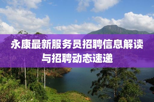 永康最新服務(wù)員招聘信息解讀與招聘動態(tài)速遞