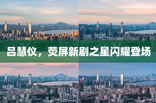 呂慧儀，熒屏新劇之星閃耀登場