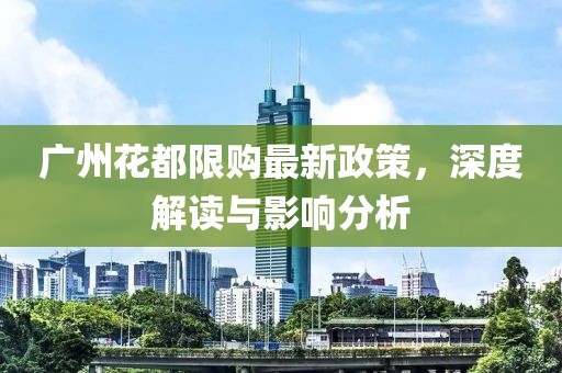 廣州花都限購最新政策，深度解讀與影響分析