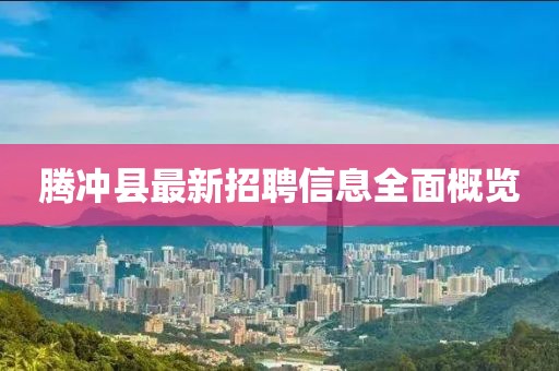 騰沖縣最新招聘信息全面概覽