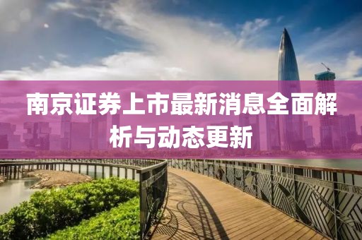 南京證券上市最新消息全面解析與動(dòng)態(tài)更新