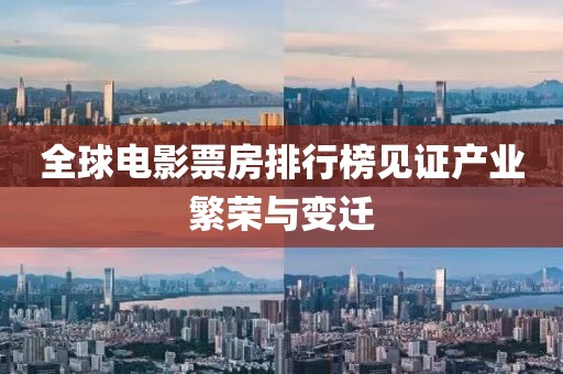 全球電影票房排行榜見證產(chǎn)業(yè)繁榮與變遷