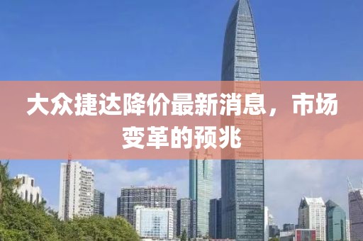大眾捷達(dá)降價(jià)最新消息，市場變革的預(yù)兆