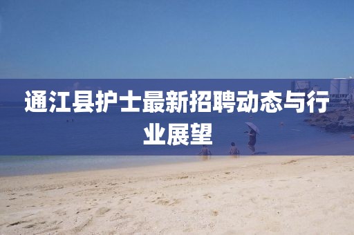 通江縣護(hù)士最新招聘動(dòng)態(tài)與行業(yè)展望
