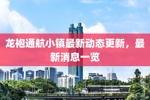 龍袍通航小鎮(zhèn)最新動態(tài)更新，最新消息一覽