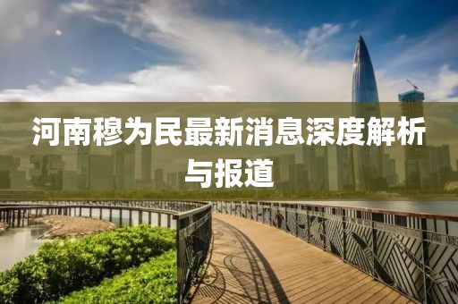 河南穆為民最新消息深度解析與報道