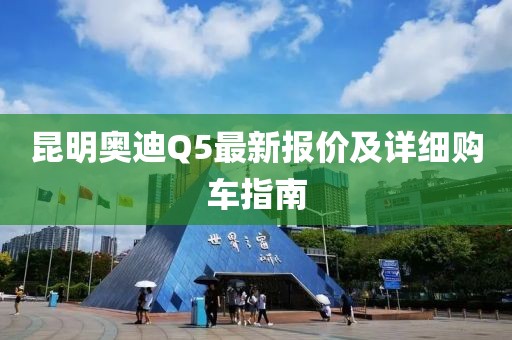 昆明奧迪Q5最新報價及詳細購車指南