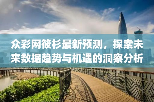 眾彩網(wǎng)筱杉最新預測，探索未來數(shù)據(jù)趨勢與機遇的洞察分析