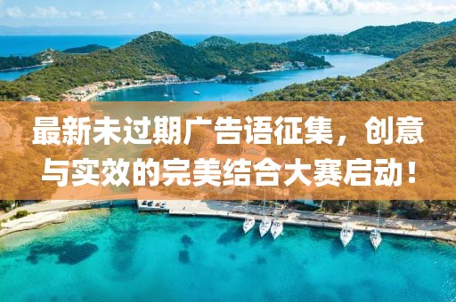 最新未過期廣告語征集，創(chuàng)意與實效的完美結(jié)合大賽啟動！