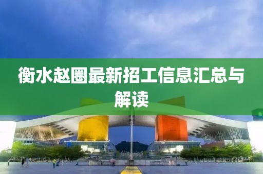 衡水趙圈最新招工信息匯總與解讀