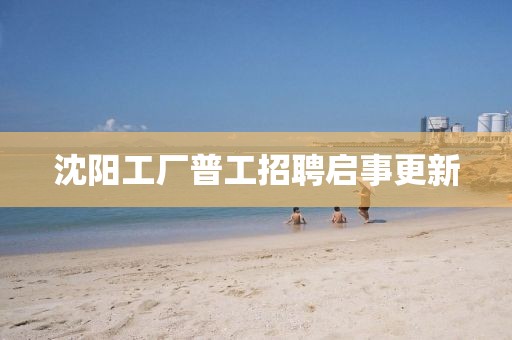 沈陽工廠普工招聘啟事更新