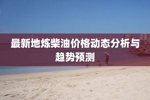 最新地?zé)挷裼蛢r(jià)格動態(tài)分析與趨勢預(yù)測