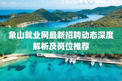 象山就業(yè)網(wǎng)最新招聘動態(tài)深度解析及崗位推薦