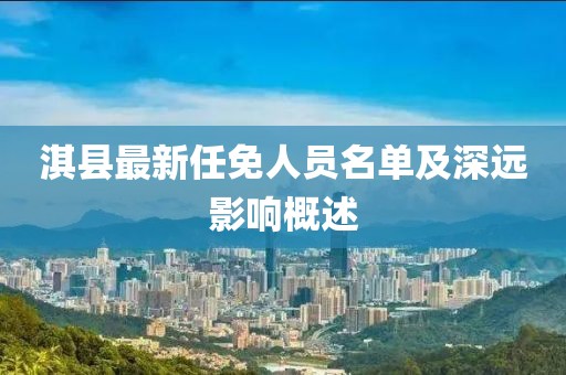 淇縣最新任免人員名單及深遠影響概述