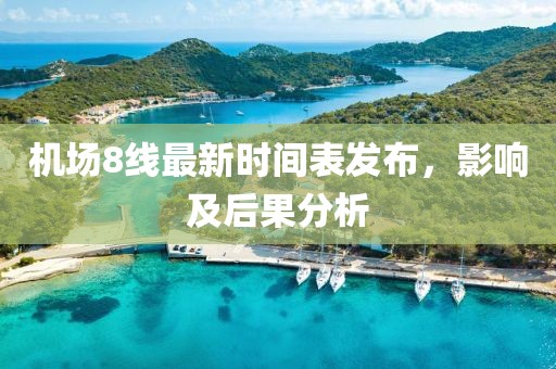 機(jī)場(chǎng)8線最新時(shí)間表發(fā)布，影響及后果分析